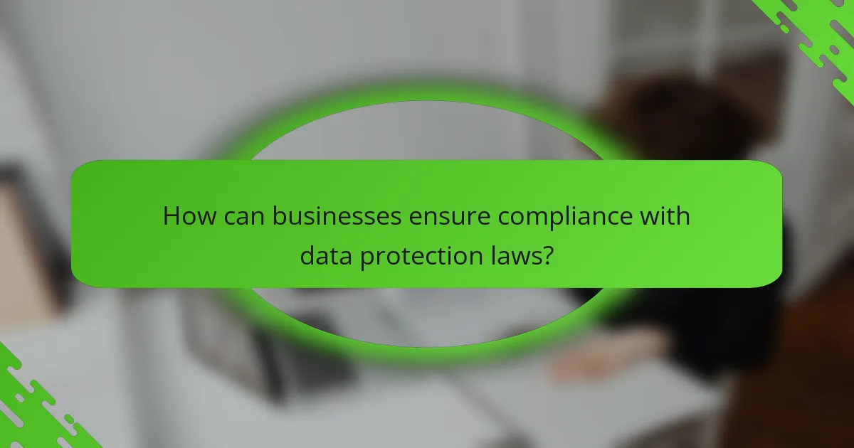 How can businesses ensure compliance with data protection laws?