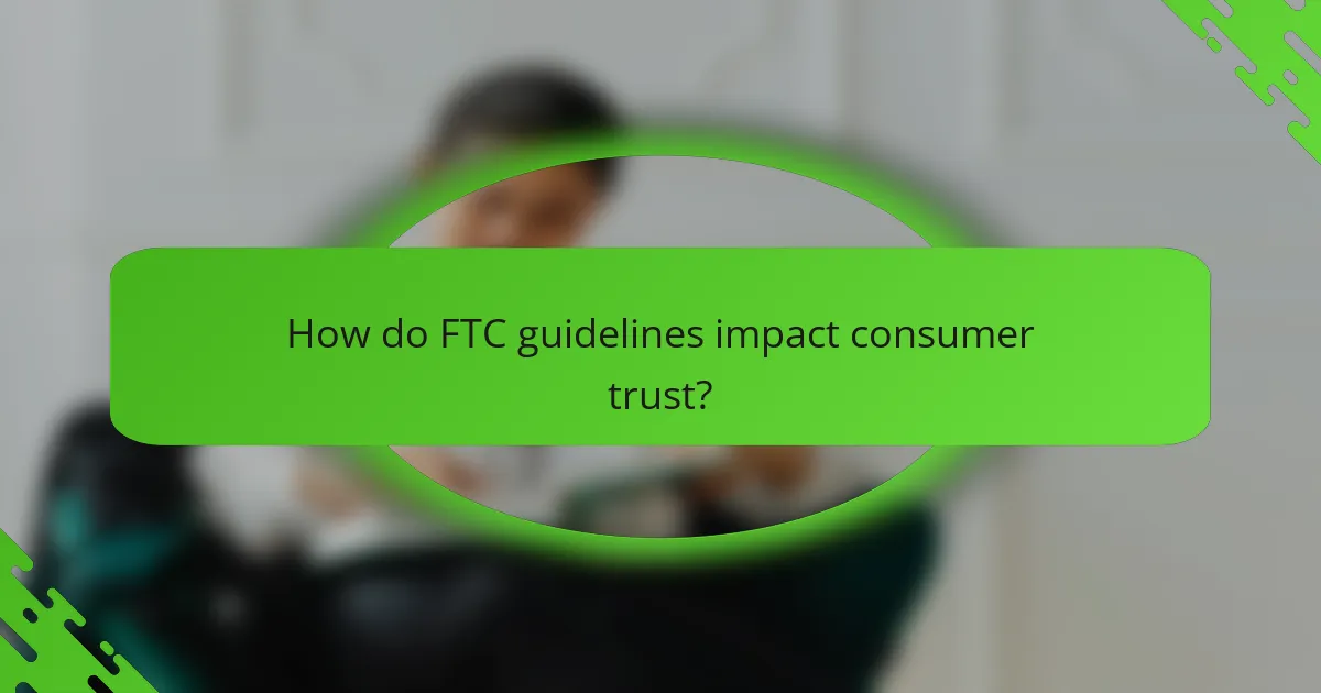 How do FTC guidelines impact consumer trust?