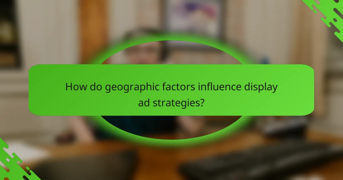 How do geographic factors influence display ad strategies?
