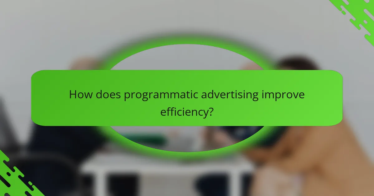 How does programmatic advertising improve efficiency?