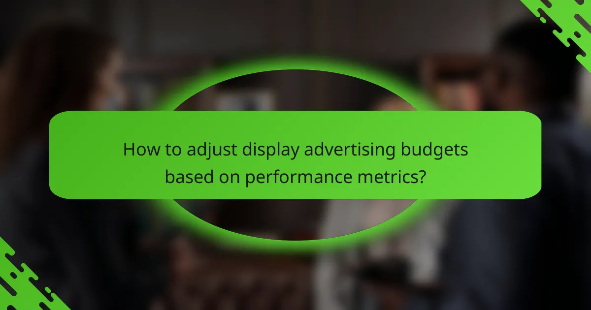 How to adjust display advertising budgets based on performance metrics?