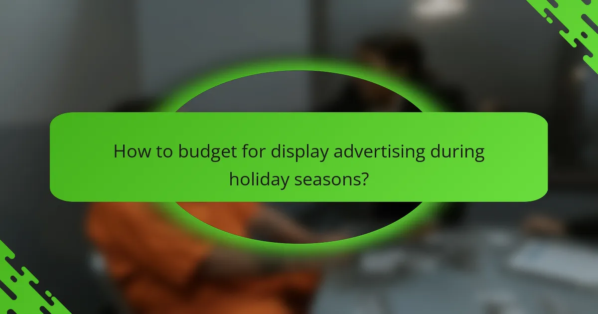 How to budget for display advertising during holiday seasons?