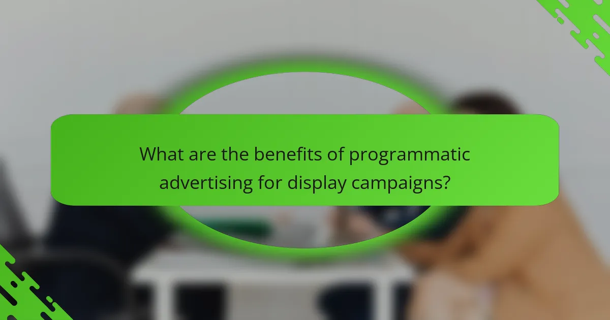What are the benefits of programmatic advertising for display campaigns?