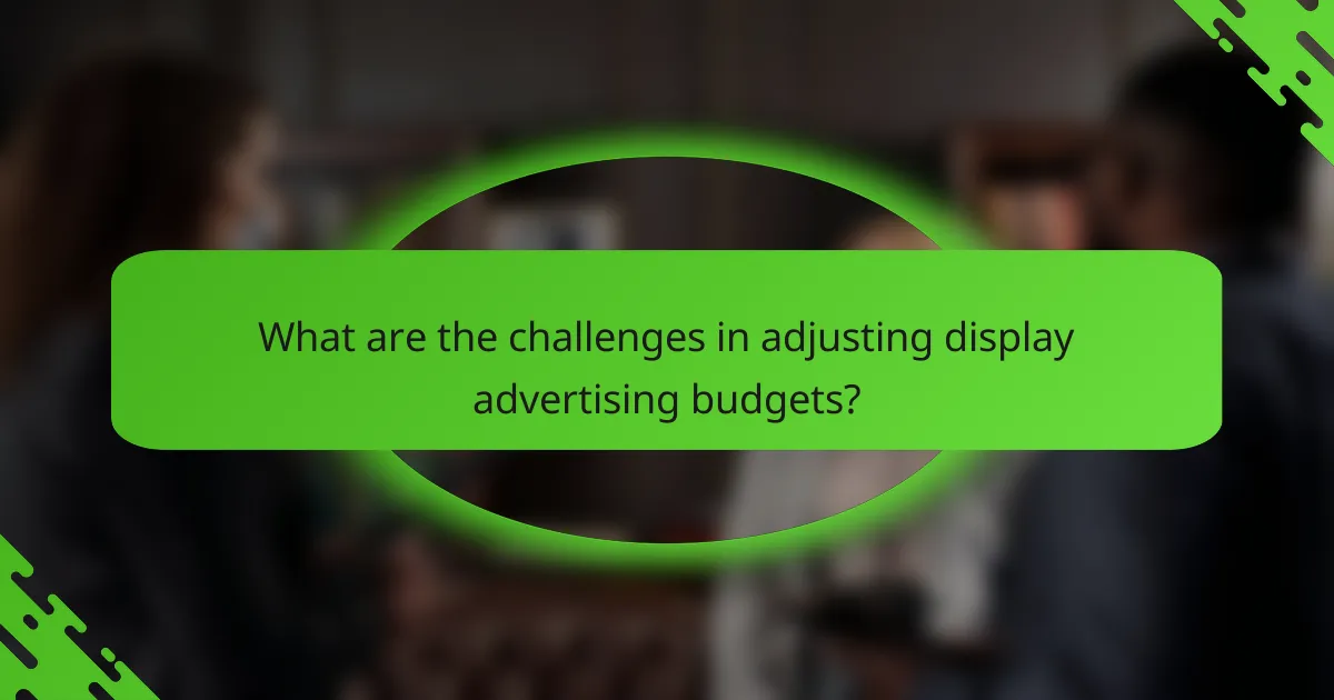 What are the challenges in adjusting display advertising budgets?