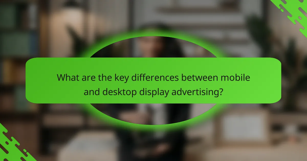 What are the key differences between mobile and desktop display advertising?