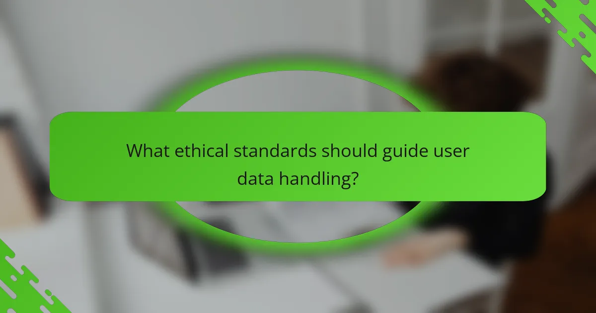 What ethical standards should guide user data handling?