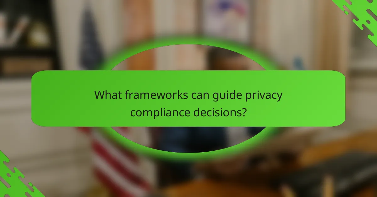 What frameworks can guide privacy compliance decisions?