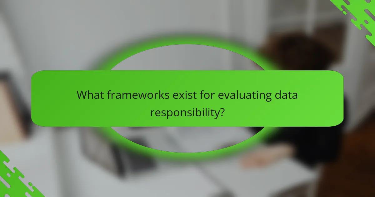 What frameworks exist for evaluating data responsibility?