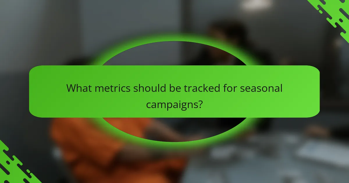 What metrics should be tracked for seasonal campaigns?