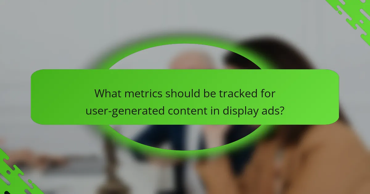 What metrics should be tracked for user-generated content in display ads?